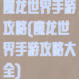 魔龙世界手游攻略(魔龙世界手游攻略大全)