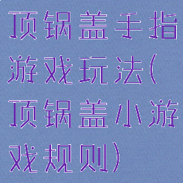 顶锅盖手指游戏玩法(顶锅盖小游戏规则)