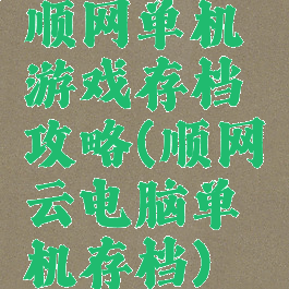 顺网单机游戏存档攻略(顺网云电脑单机存档)