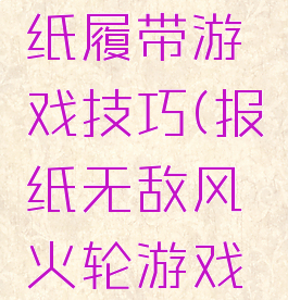 风火轮报纸履带游戏技巧(报纸无敌风火轮游戏规则)