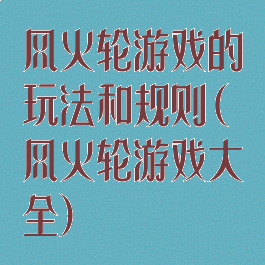 风火轮游戏的玩法和规则(风火轮游戏大全)