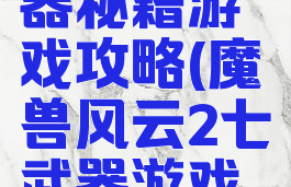 风云2七武器秘籍游戏攻略(魔兽风云2七武器游戏攻略)