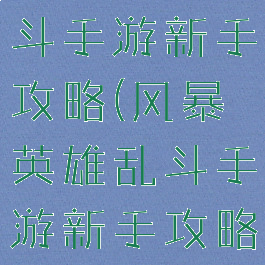 风暴英雄乱斗手游新手攻略(风暴英雄乱斗手游新手攻略视频)