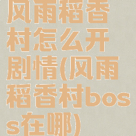 风雨稻香村怎么开剧情(风雨稻香村boss在哪)