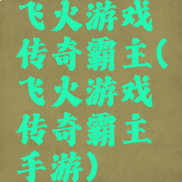 飞火游戏传奇霸主(飞火游戏传奇霸主手游)