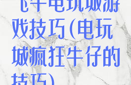 飞牛电玩城游戏技巧(电玩城疯狂牛仔的技巧)