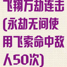 飞翔万劫连击(永劫无间使用飞索命中敌人50次)