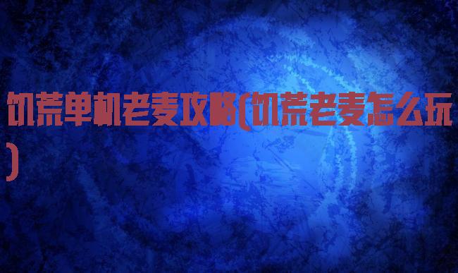 饥荒单机老麦攻略(饥荒老麦怎么玩)