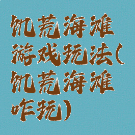 饥荒海滩游戏玩法(饥荒海滩咋玩)