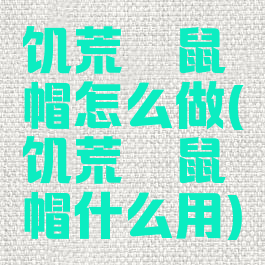 饥荒鼹鼠帽怎么做(饥荒鼹鼠帽什么用)