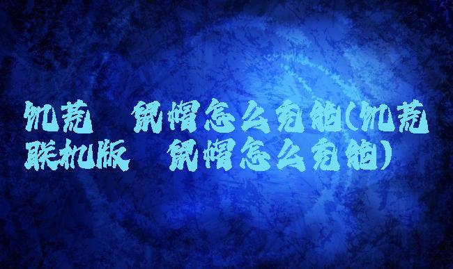 饥荒鼹鼠帽怎么充能(饥荒联机版鼹鼠帽怎么充能)