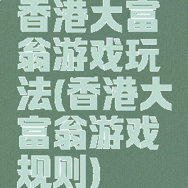 香港大富翁游戏玩法(香港大富翁游戏规则)