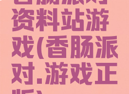 香肠派对资料站游戏(香肠派对.游戏正版)