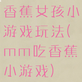 香蕉女孩小游戏玩法(mm吃香蕉小游戏)