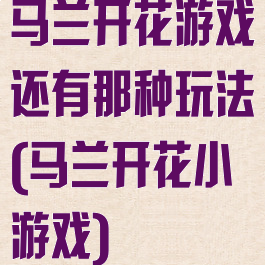 马兰开花游戏还有那种玩法(马兰开花小游戏)