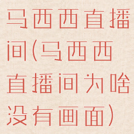马西西直播间(马西西直播间为啥没有画面)