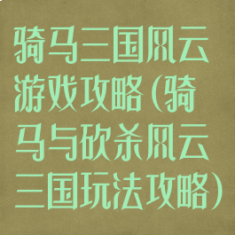 骑马三国风云游戏攻略(骑马与砍杀风云三国玩法攻略)