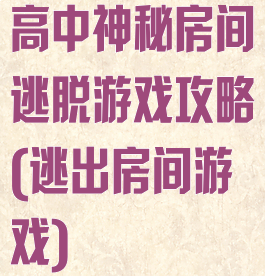 高中神秘房间逃脱游戏攻略(逃出房间游戏)
