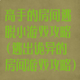高手的房间逃脱小游戏攻略(逃出诡异的房间游戏攻略)