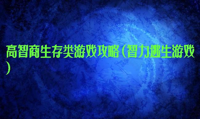 高智商生存类游戏攻略(智力逃生游戏)