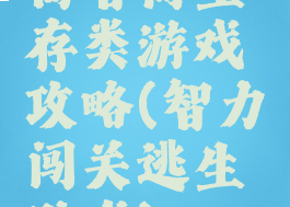 高智商生存类游戏攻略(智力闯关逃生游戏)