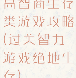 高智商生存类游戏攻略(过关智力游戏绝地生存)