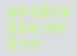 高校电脑全被黑新闻(高校黑历史)
