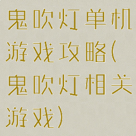鬼吹灯单机游戏攻略(鬼吹灯相关游戏)