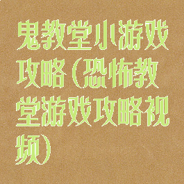 鬼教堂小游戏攻略(恐怖教堂游戏攻略视频)