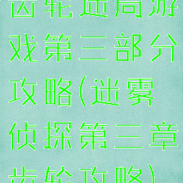 齿轮迷局游戏第三部分攻略(迷雾侦探第三章齿轮攻略)