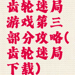 齿轮迷局游戏第三部分攻略(齿轮迷局下载)