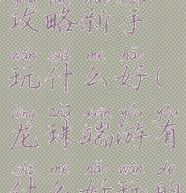 龙珠手游攻略新手玩什么好(龙珠端游有什么好玩的)
