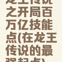 龙王传说之开局百万亿技能点(在龙王传说的最强起点)
