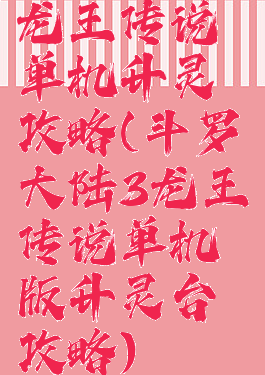 龙王传说单机升灵攻略(斗罗大陆3龙王传说单机版升灵台攻略)