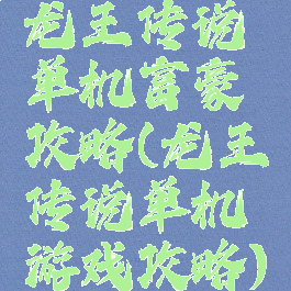 龙王传说单机富豪攻略(龙王传说单机游戏攻略)
