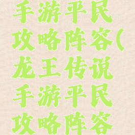 龙王传说手游平民攻略阵容(龙王传说手游平民攻略阵容搭配)