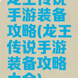 龙王传说手游装备攻略(龙王传说手游装备攻略大全)