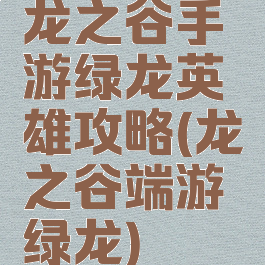 龙之谷手游绿龙英雄攻略(龙之谷端游绿龙)