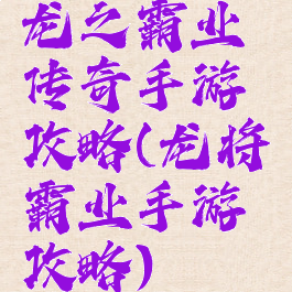龙之霸业传奇手游攻略(龙将霸业手游攻略)