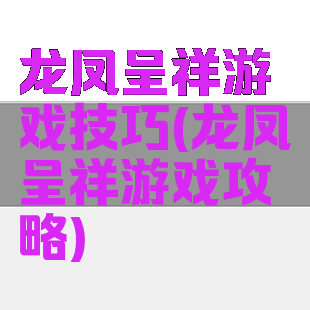 龙凤呈祥游戏技巧(龙凤呈祥游戏攻略)