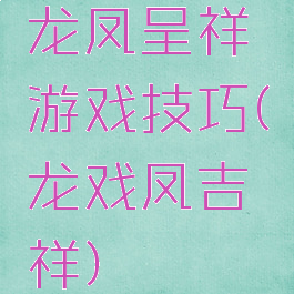 龙凤呈祥游戏技巧(龙戏凤吉祥)