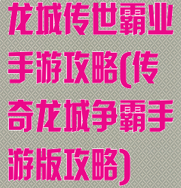 龙城传世霸业手游攻略(传奇龙城争霸手游版攻略)