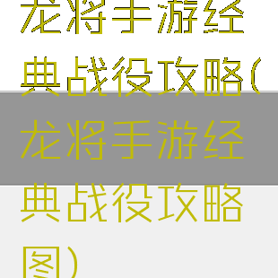 龙将手游经典战役攻略(龙将手游经典战役攻略图)
