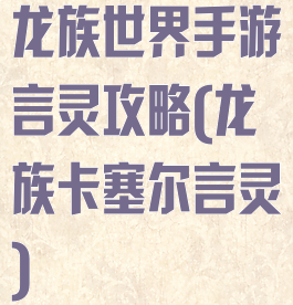 龙族世界手游言灵攻略(龙族卡塞尔言灵)