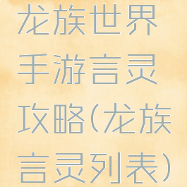 龙族世界手游言灵攻略(龙族言灵列表)