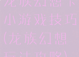 龙族幻想卡小游戏技巧(龙族幻想玩法攻略)