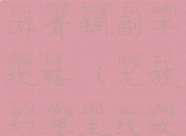 龙族幻想手游青铜副本攻略(龙族幻想主线攻略)