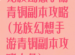 龙族幻想手游青铜副本攻略(龙族幻想手游青铜副本攻略大全)