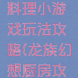 龙族幻想料理小游戏玩法攻略(龙族幻想厨房攻略)