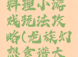 龙族幻想料理小游戏玩法攻略(龙族幻想食谱大全及做法)